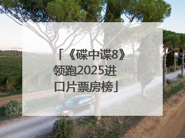 《碟中谍8》领跑2025进口片票房榜