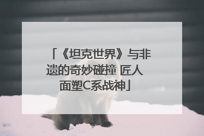 《坦克世界》与非遗的奇妙碰撞 匠人面塑C系战神