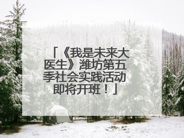 《我是未来大医生》潍坊第五季社会实践活动即将开班！