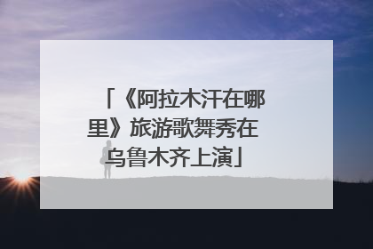 《阿拉木汗在哪里》旅游歌舞秀在乌鲁木齐上演