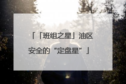 「班组之星」油区安全的“定盘星”