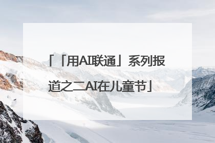 「用AI联通」系列报道之二AI在儿童节