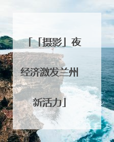 「摄影」夜经济激发兰州新活力