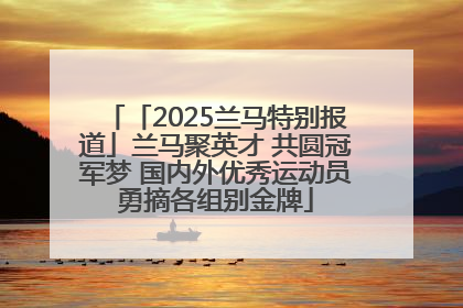 「2025兰马特别报道」兰马聚英才 共圆冠军梦 国内外优秀运动员勇摘各组别金牌