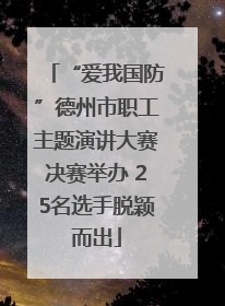 “爱我国防”德州市职工主题演讲大赛决赛举办 25名选手脱颖而出