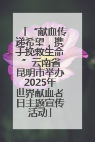 “献血传递希望，携手挽救生命 ”云南省昆明市举办2025年世界献血者日主题宣传活动