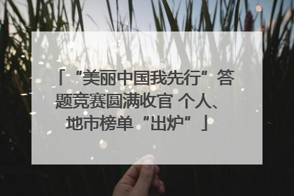 “美丽中国我先行”答题竞赛圆满收官 个人、地市榜单“出炉”