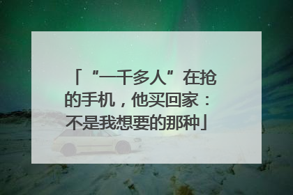 “一千多人”在抢的手机，他买回家：不是我想要的那种