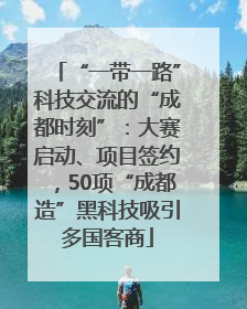 “一带一路”科技交流的“成都时刻”：大赛启动、项目签约，50项“成都造”黑科技吸引多国客商