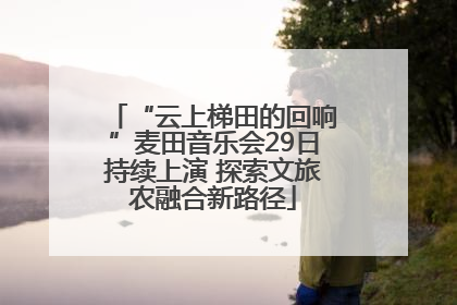 “云上梯田的回响”麦田音乐会29日持续上演 探索文旅农融合新路径