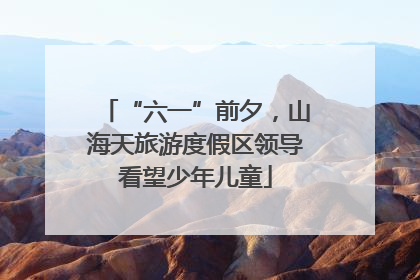 “六一”前夕，山海天旅游度假区领导看望少年儿童