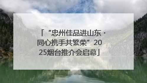 “忠州佳品进山东・同心携手共繁荣”2025烟台推介会启幕