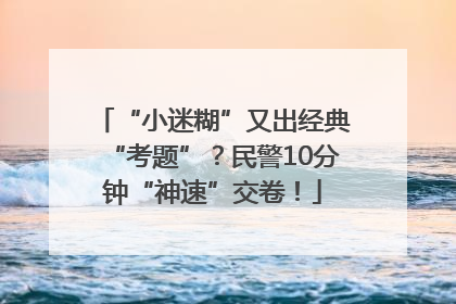 “小迷糊”又出经典“考题”？民警10分钟“神速”交卷！