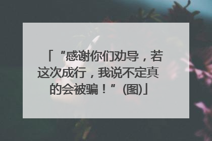 “感谢你们劝导，若这次成行，我说不定真的会被骗！”(图)