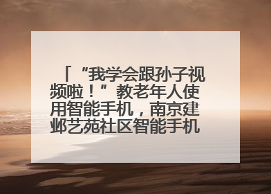 “我学会跟孙子视频啦！”教老年人使用智能手机，南京建邺艺苑社区智能手机课堂圆满落幕