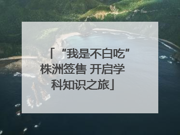 “我是不白吃”株洲签售 开启学科知识之旅