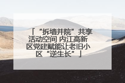 “拆墙并院”共享活动空间 内江高新区党建赋能让老旧小区“逆生长”