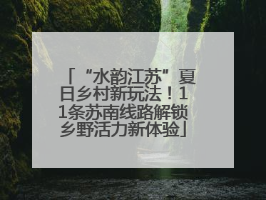 “水韵江苏”夏日乡村新玩法！11条苏南线路解锁乡野活力新体验