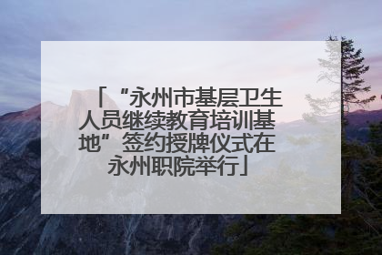 “永州市基层卫生人员继续教育培训基地”签约授牌仪式在永州职院举行