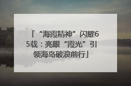 “海霞精神”闪耀65载：亮眼“霞光”引领海岛破浪前行