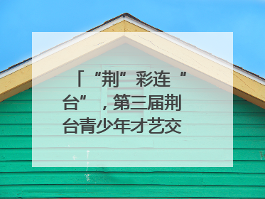 “荆”彩连“台”，第三届荆台青少年才艺交流活动举行