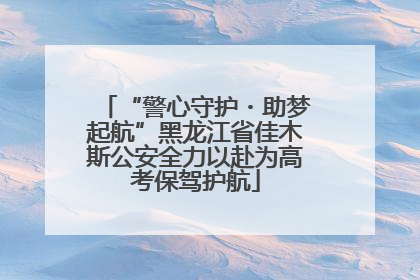 “警心守护・助梦起航”黑龙江省佳木斯公安全力以赴为高考保驾护航