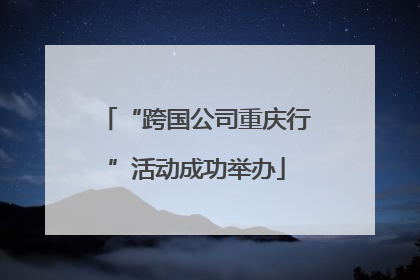 “跨国公司重庆行”活动成功举办