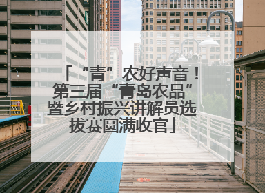 “青”农好声音！第三届“青岛农品”暨乡村振兴讲解员选拔赛圆满收官