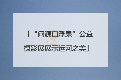 “问源白浮泉”公益摄影展展示运河之美