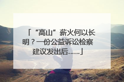 “高山”薪火何以长明？一份公益诉讼检察建议发出后……