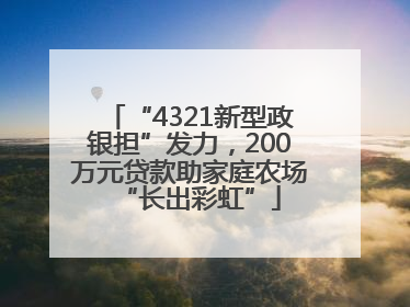 “4321新型政银担”发力，200万元贷款助家庭农场“长出彩虹”