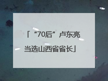 “70后”卢东亮当选山西省省长