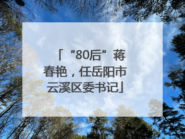 “80后”蒋春艳，任岳阳市云溪区委书记