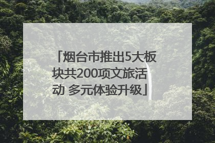 烟台市推出5大板块共200项文旅活动 多元体验升级