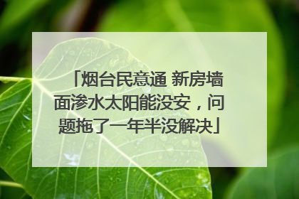 烟台民意通 新房墙面渗水太阳能没安，问题拖了一年半没解决