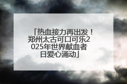 热血接力再出发！郑州太古可口可乐2025年世界献血者日爱心涌动