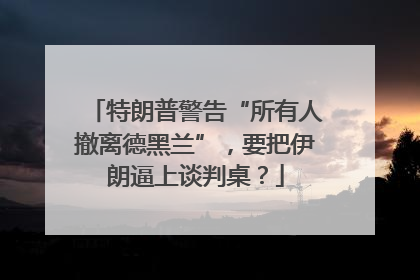 特朗普警告“所有人撤离德黑兰”，要把伊朗逼上谈判桌？
