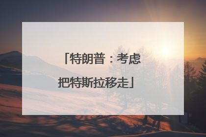 特朗普：考虑把特斯拉移走