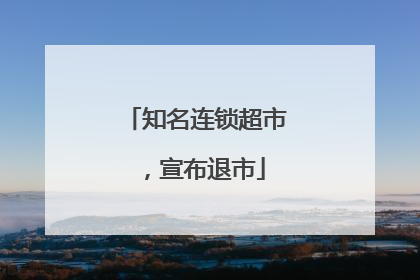 知名连锁超市，宣布退市