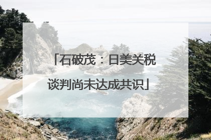 石破茂：日美关税谈判尚未达成共识