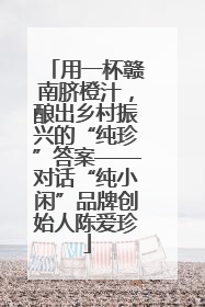用一杯赣南脐橙汁，酿出乡村振兴的“纯珍”答案——对话“纯小闲”品牌创始人陈爱珍