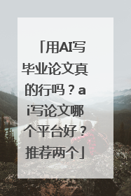 用AI写毕业论文真的行吗？ai写论文哪个平台好？推荐两个