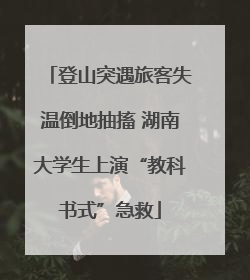 登山突遇旅客失温倒地抽搐 湖南大学生上演“教科书式”急救