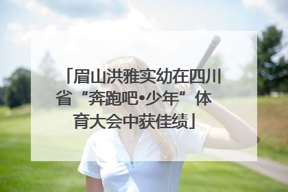 眉山洪雅实幼在四川省“奔跑吧•少年”体育大会中获佳绩