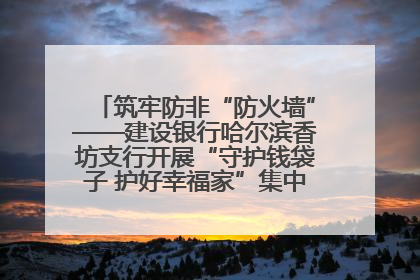 筑牢防非“防火墙”——建设银行哈尔滨香坊支行开展“守护钱袋子 护好幸福家”集中宣传日活动