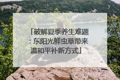 破解夏季养生难题：东阳光鲜虫草带来温和平补新方式