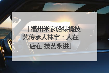 福州米家船裱褙技艺传承人林宇：人在店在 技艺永进