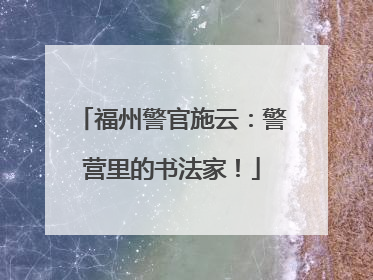 福州警官施云：警营里的书法家！