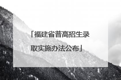 福建省普高招生录取实施办法公布