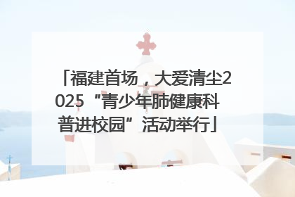 福建首场，大爱清尘2025“青少年肺健康科普进校园”活动举行